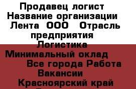 Продавец-логист › Название организации ­ Лента, ООО › Отрасль предприятия ­ Логистика › Минимальный оклад ­ 18 000 - Все города Работа » Вакансии   . Красноярский край,Бородино г.